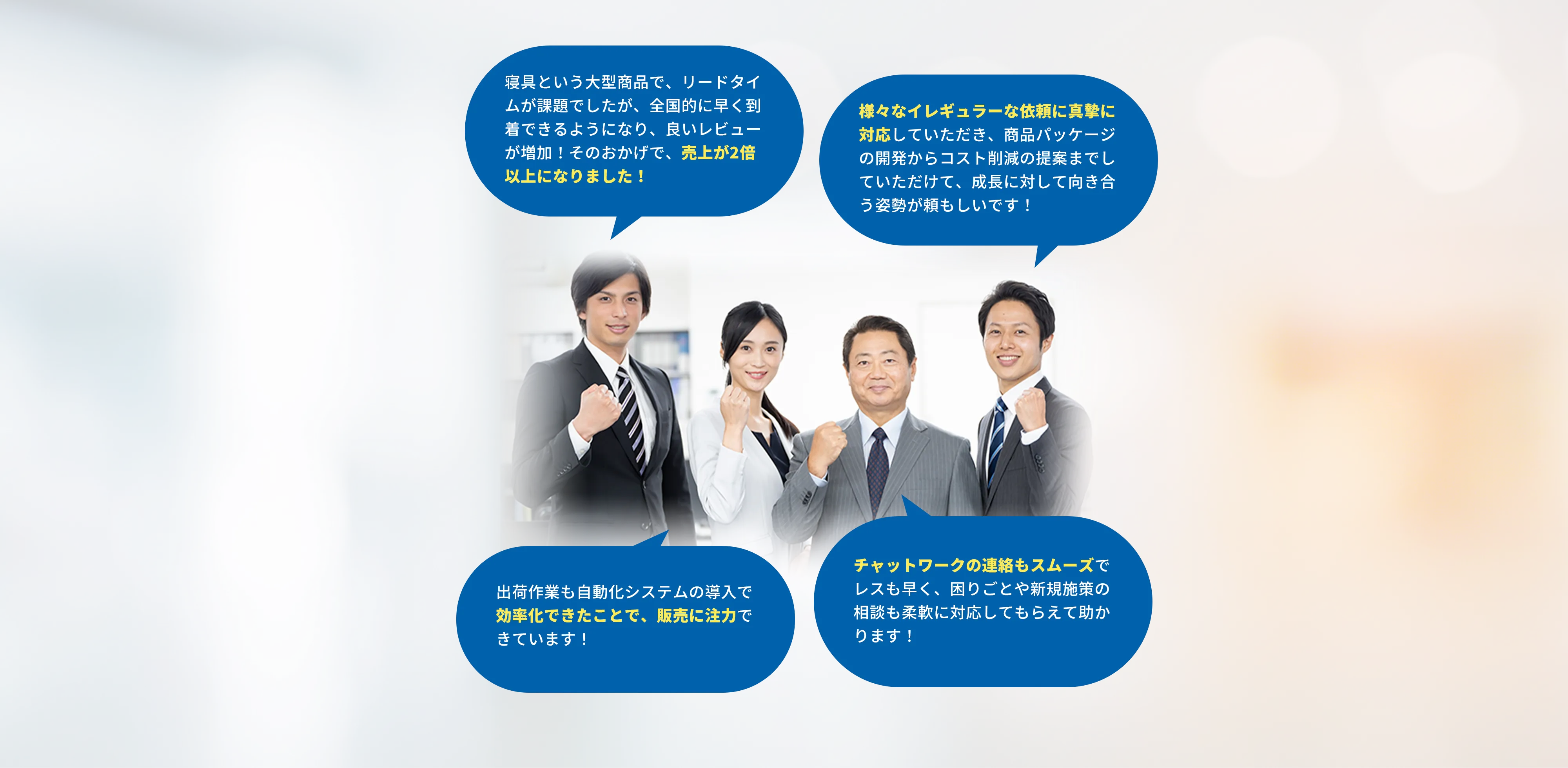 寝具という大型商品で、リードタイムが課題でしたが、全国的に早く到着できるようになり、良いレビューが増加!そのおかげで、売上が2倍以上になりました! 様々なイレギュラーな依頼に真摯に対応していただき、商品パッケージの開発からコスト削減の提案までしていただけて、成長に対して向き合う姿勢が頼もしいです! 出荷作業も自動化システムの導入で効率化できたことで、販売に注力できています! チャットワークの連絡もスムーズでレスも早く、困りごとや新規施策の相談も柔軟に対応してもらえて助かります!